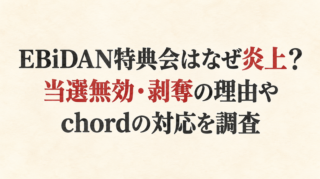 EBiDAN特典会はなぜ炎上？当選無効・剥奪の理由やchordの対応を調査