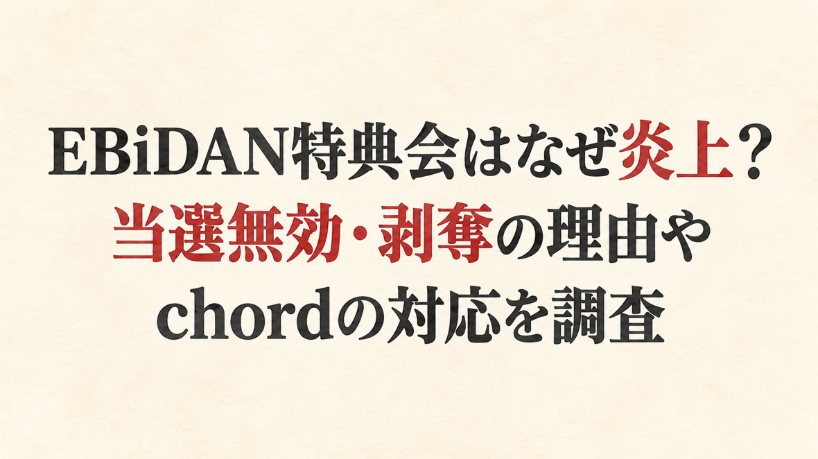 EBiDAN特典会はなぜ炎上？当選無効・剥奪の理由やchordの対応を調査