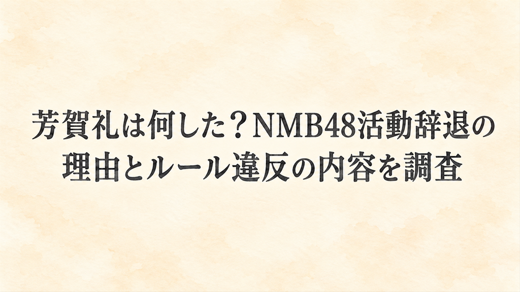 芳賀礼は何した？NMB48活動辞退の理由とルール違反の内容を調査