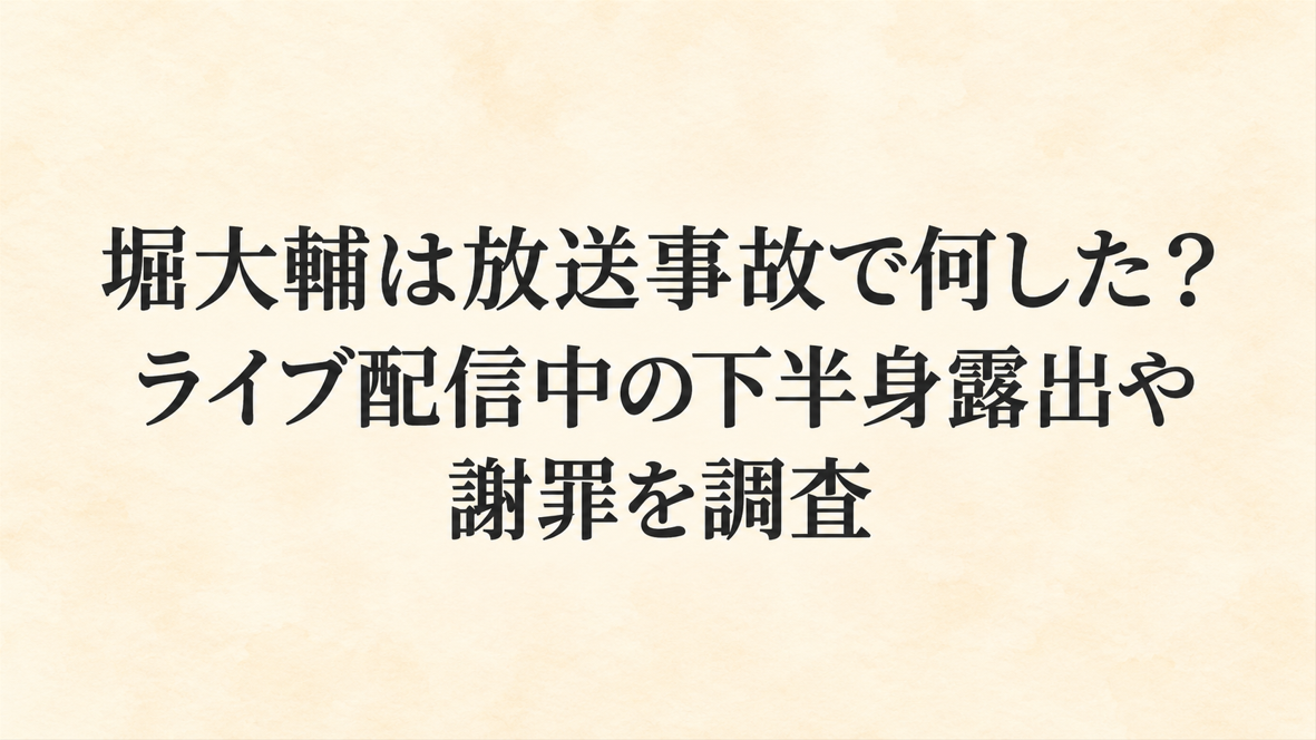 堀大輔は放送事故で何した?ライブ配信中の下半身露出や謝罪を調査