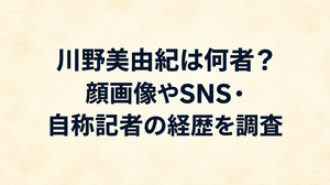 川野美由紀は何者？顔画像やSNS・自称記者の経歴を調査