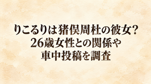 りこるりは猪俣周杜の彼女？26歳女性との関係や車中投稿を調査