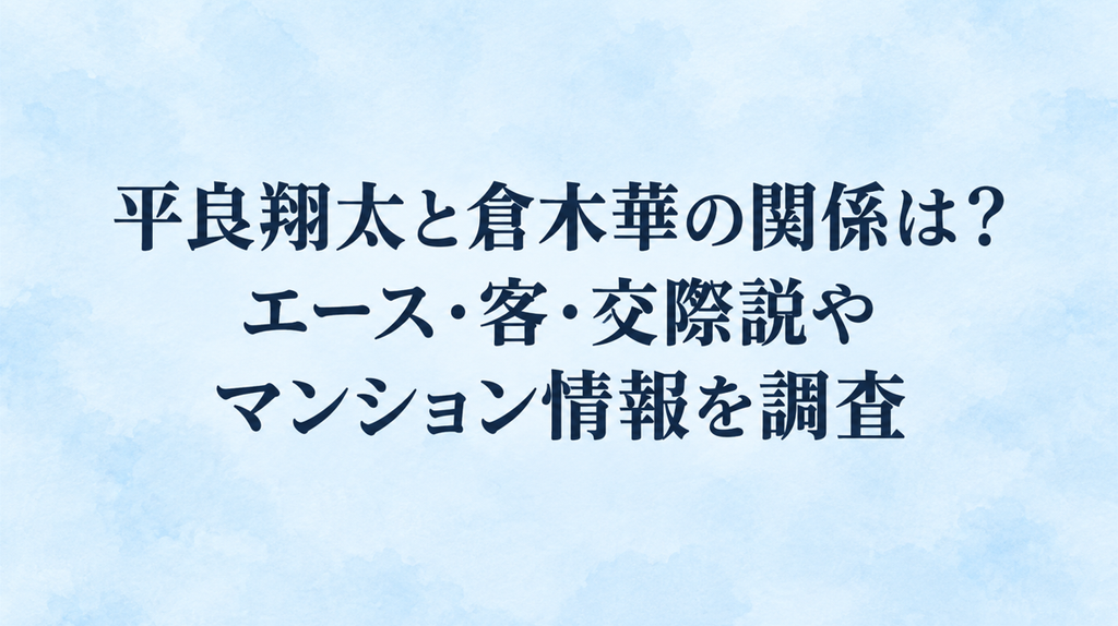 平良翔太と倉木華の関係は？エース・客・交際説やマンション情報を調査