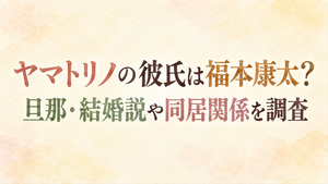 ヤマトリノの彼氏は福本康太？旦那・結婚説や同居関係を調査