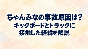 ちゃんみなの事故原因は？キックボードとトラックに接触した経緯を解説