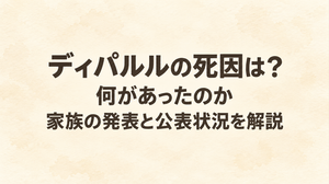 ディパルルの死因は？何があったのか家族の発表と公表状況を解説