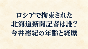 ロシアで拘束された北海道新聞記者は誰？今井裕紀の年齢と経歴