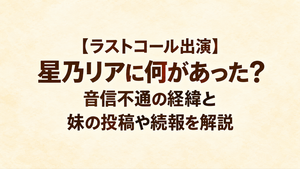 【ラストコール出演】星乃リアに何があった？音信不通の経緯と妹の投稿や続報を解説