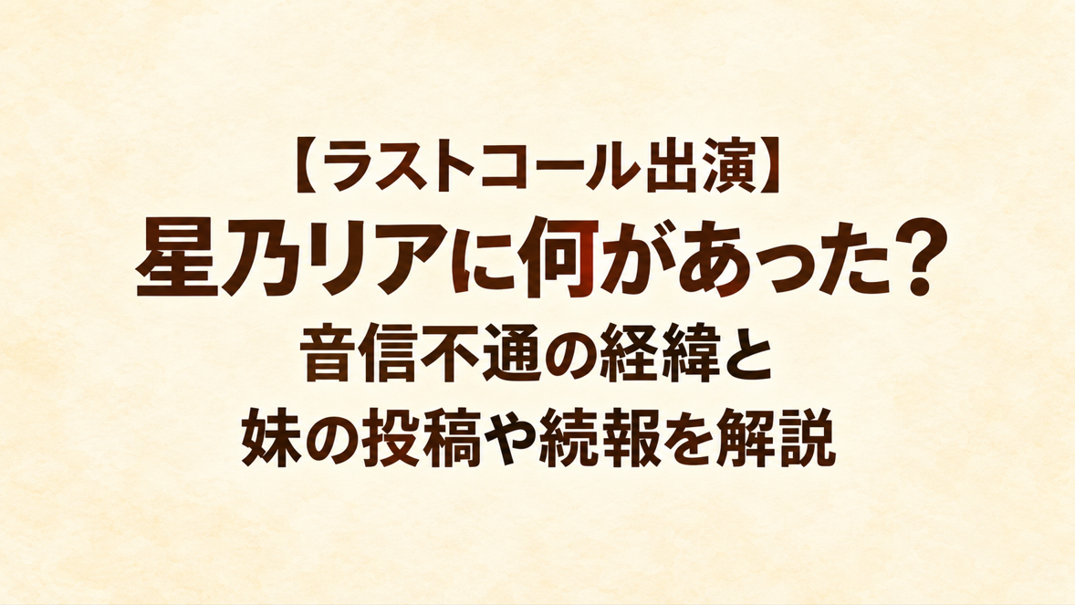 【ラストコール出演】星乃リアに何があった？音信不通の経緯と妹の投稿や続報を解説