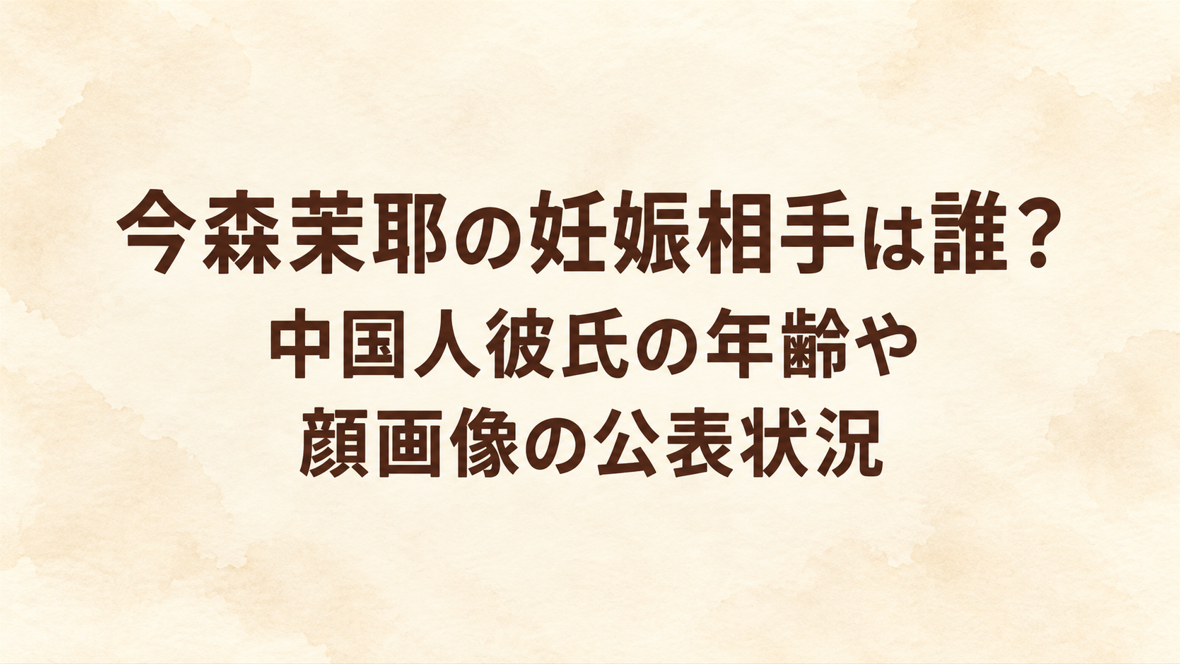 今森茉耶の妊娠相手は誰?中国人彼氏の年齢や顔画像の公表状況