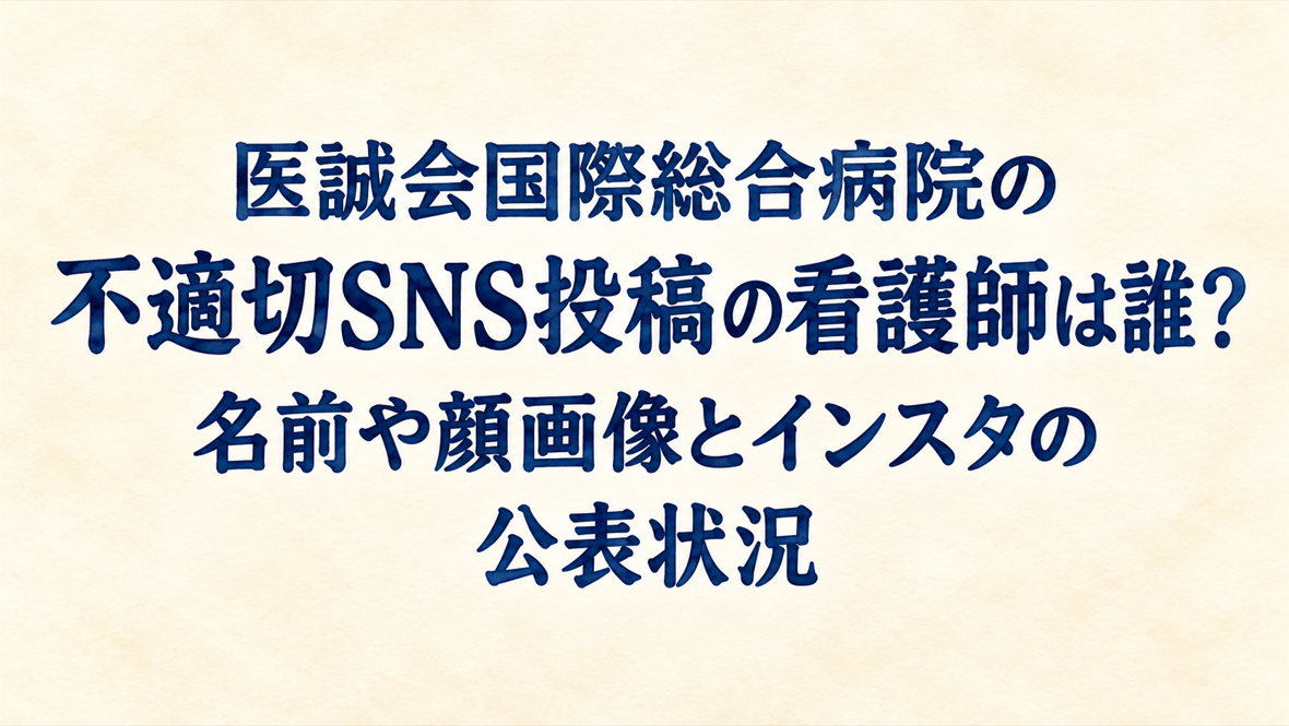 医誠会国際総合病院の不適切SNS投稿の看護師は誰？名前や顔画像とインスタの公表状況