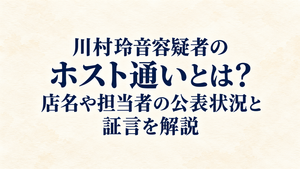 川村玲音容疑者のホスト通いとは？店名や担当者の公表状況と証言を解説