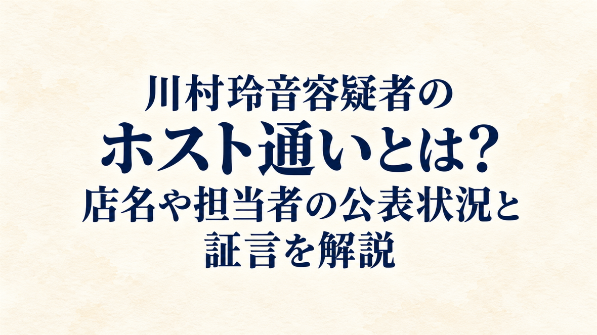 川村玲音容疑者のホスト通いとは？店名や担当者の公表状況と証言を解説