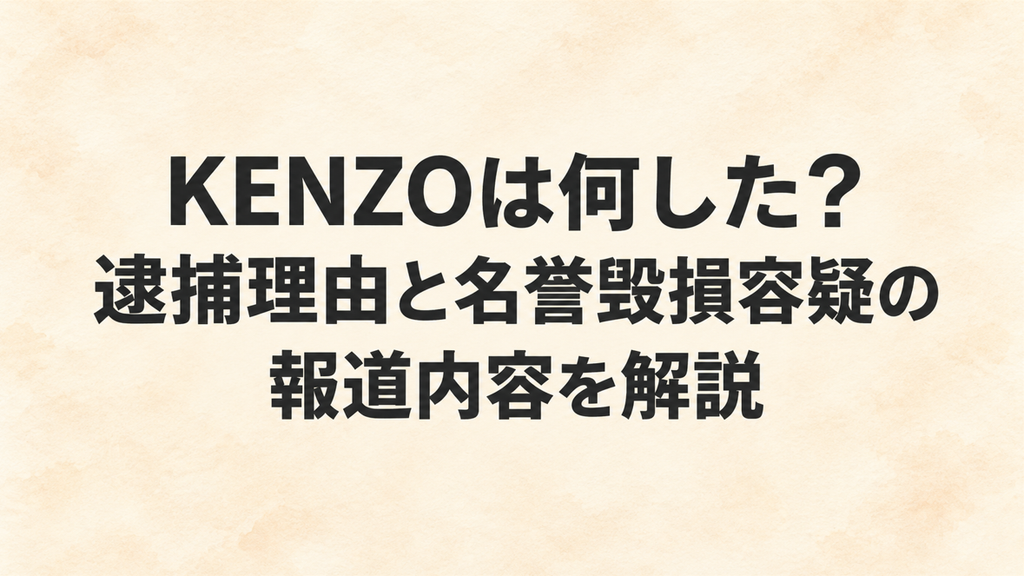 KENZOは何した？逮捕理由と名誉毀損容疑の報道内容を解説