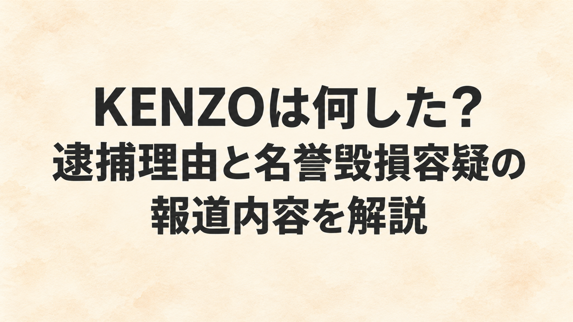 KENZOは何した？逮捕理由と名誉毀損容疑の報道内容を解説
