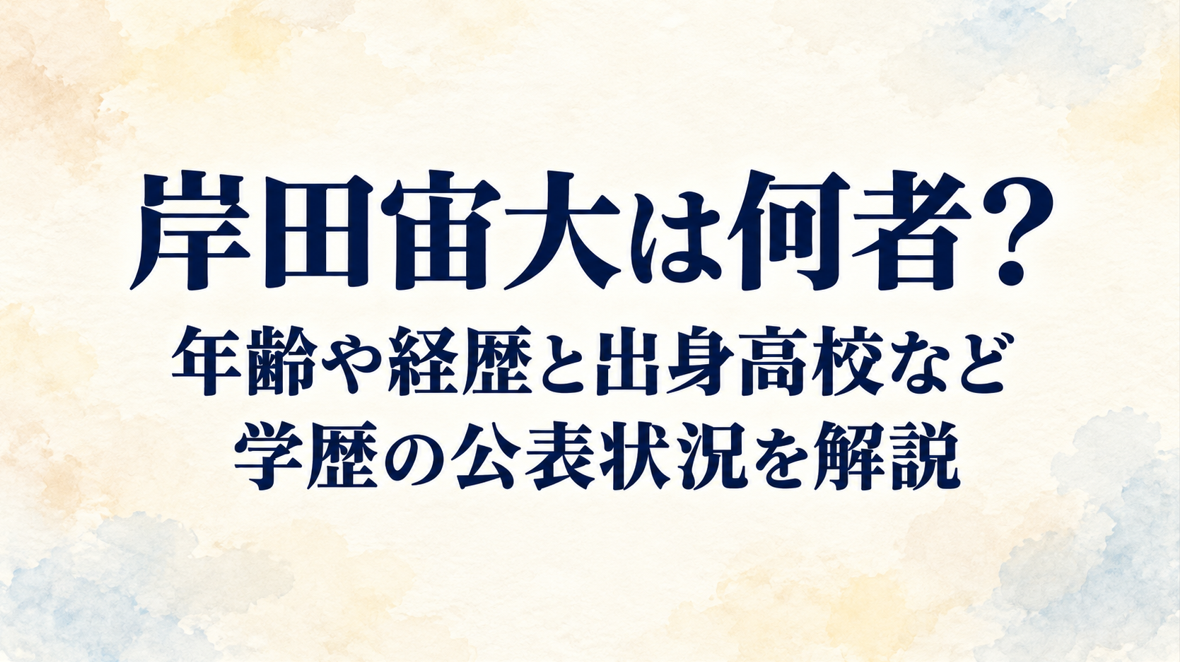 岸田宙大は何者?年齢や経歴と出身高校など学歴の公表状況を解説