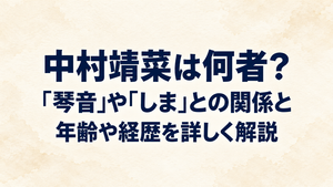 中村靖菜は何者？｢琴音｣や｢しま｣との関係と年齢や経歴を詳しく解説