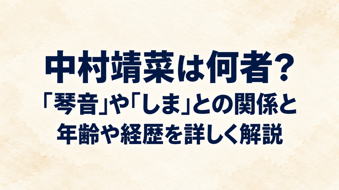 中村靖菜は何者?「琴音」や「しま」との関係と年齢や経歴を詳しく解説