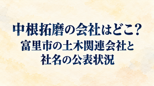 中根拓磨の会社はどこ？富里市の土木関連会社と社名の公表状況