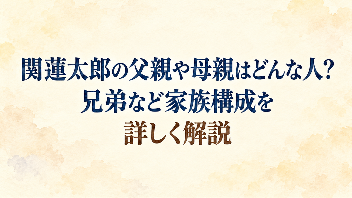 関蓮太郎の父親や母親はどんな人?兄弟など家族構成を詳しく解説