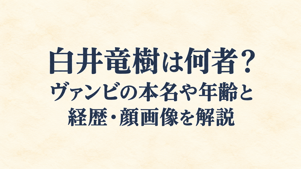 白井竜樹は何者？ヴァンビの本名や年齢と経歴・顔画像を解説