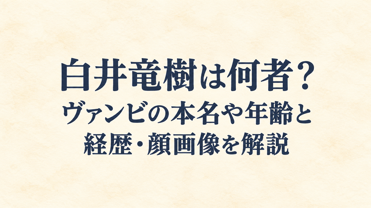 白井竜樹は何者？ヴァンビの本名や年齢と経歴・顔画像を解説
