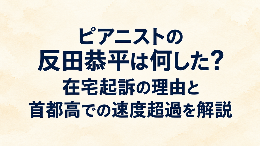 ピアニストの反田恭平は何した？在宅起訴の理由と首都高での速度超過を解説