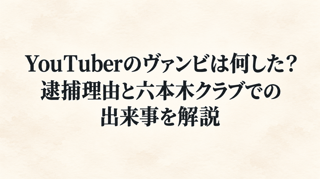 YouTuberのヴァンビは何した？逮捕理由と六本木クラブでの出来事を解説