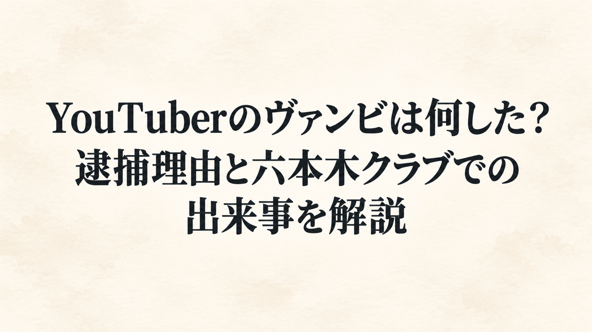 YouTuberのヴァンビは何した？逮捕理由と六本木クラブでの出来事を解説