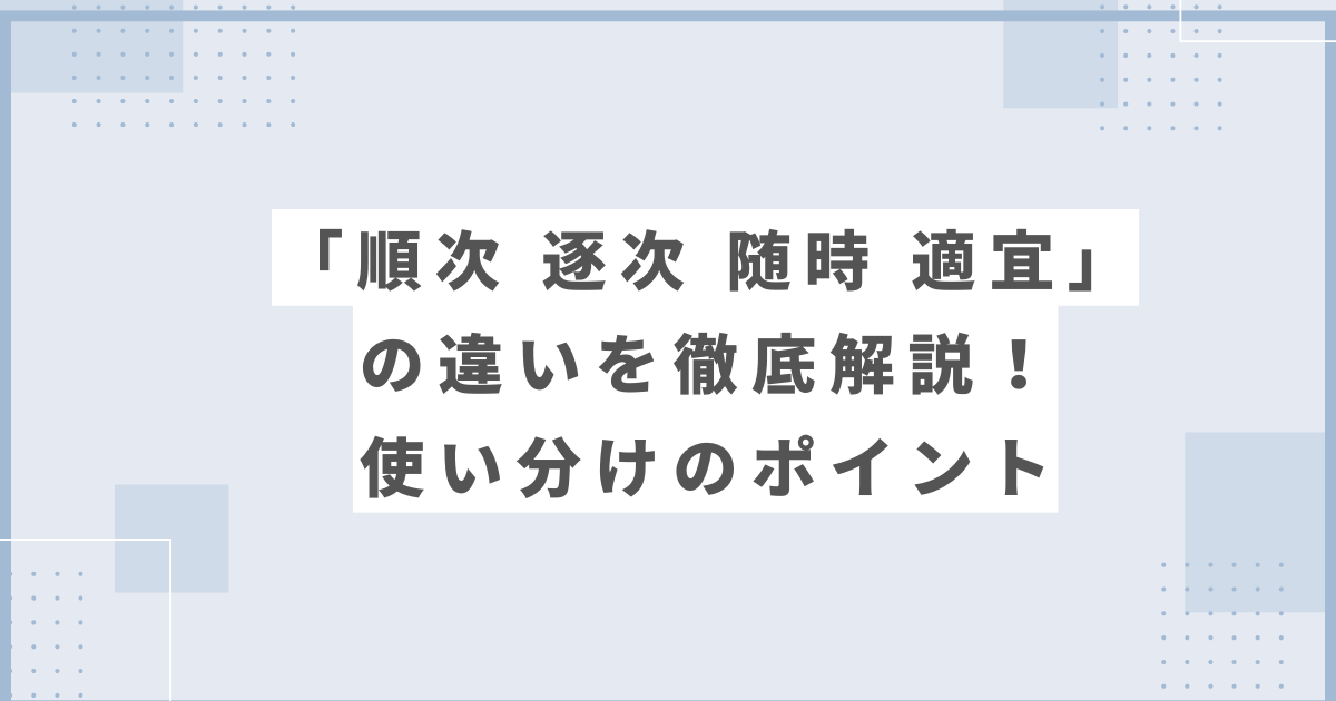 順次 逐次 随時 適宜の違いを徹底解説！