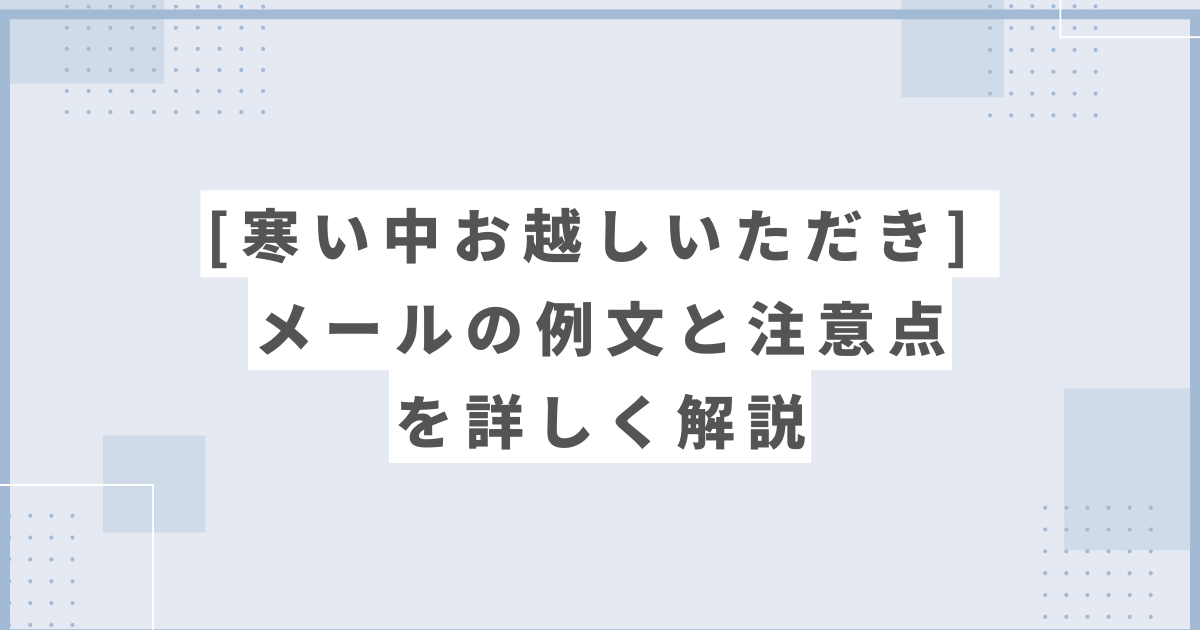 寒い中お越しいただき メールの例文と注意点を詳しく解説