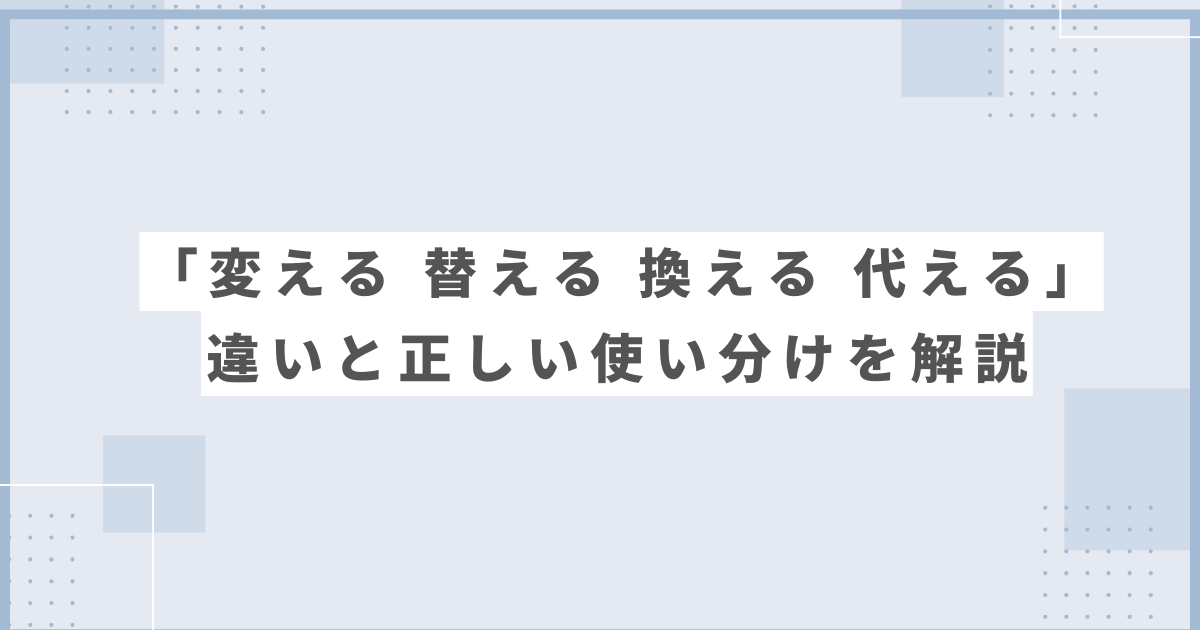 変える 替える 換える 代える 違いと正しい使い分けを解説