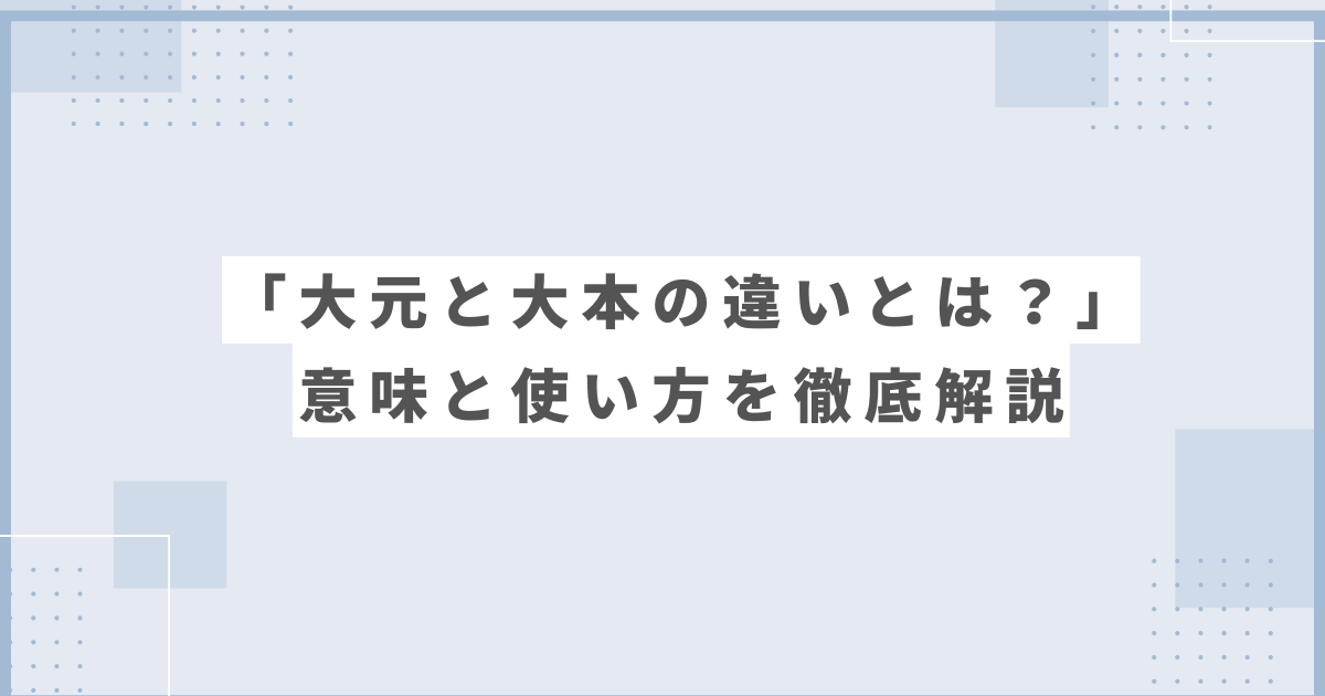 大元と大本の違いとは？意味と使い方を徹底解説