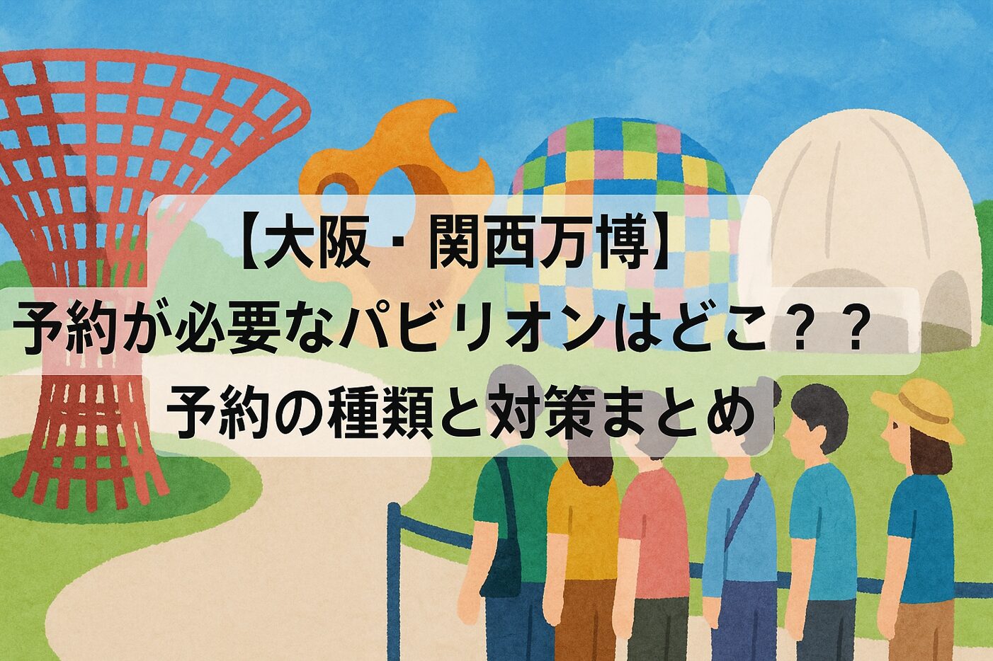 【大阪・関西万博】予約が必要なパビリオンはどこ？予約の種類と対策まとめ