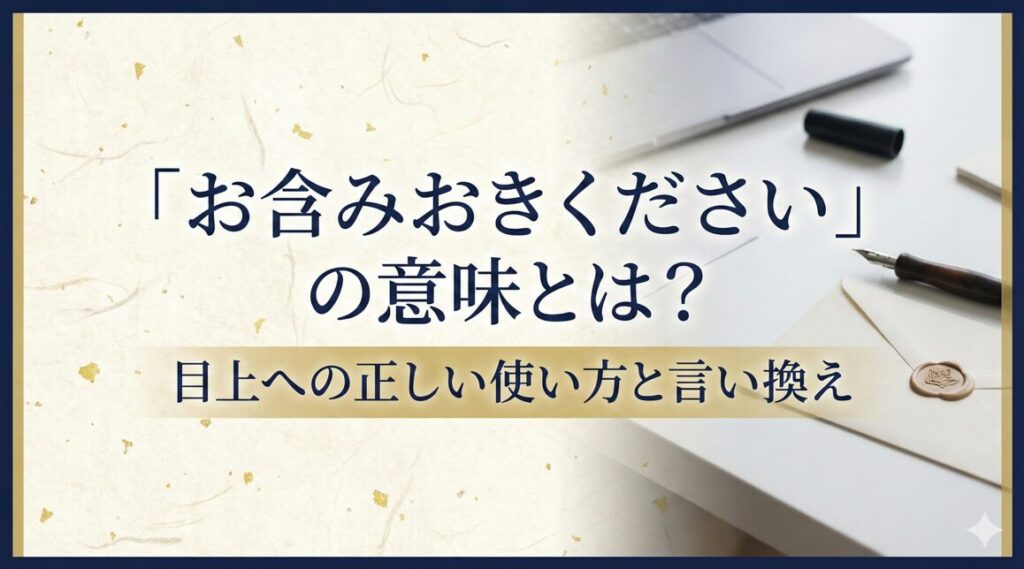 お含みおきくださいの意味とは？目上への正しい使い方と言い換え