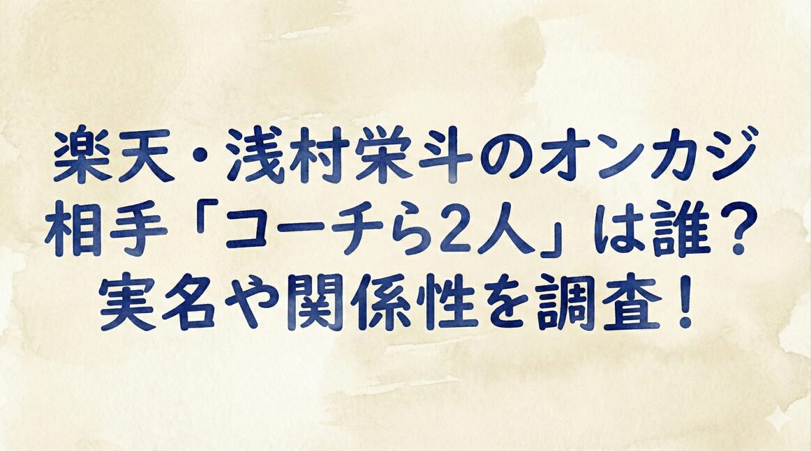 楽天・浅村栄斗のオンカジ相手「コーチら2人」は誰？実名や関係性を調査！
