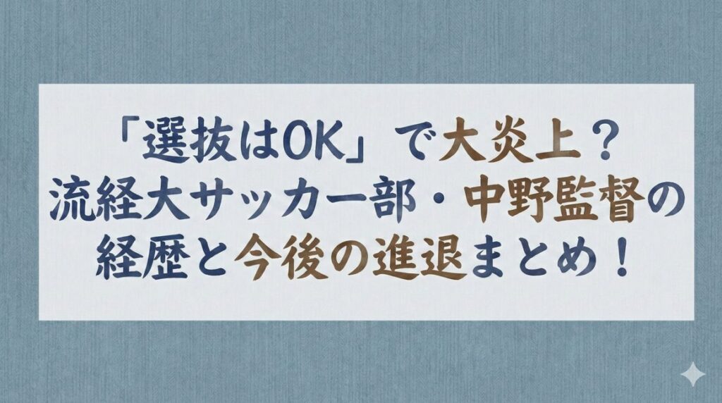 「選抜はOK」で大炎上？流経大サッカー部・中野監督の経歴と今後の進退まとめ！