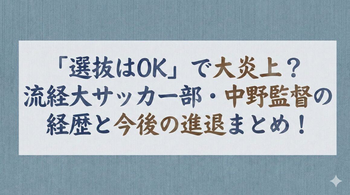 「選抜はOK」で大炎上?流経大サッカー部・中野監督の経歴と今後の進退まとめ!