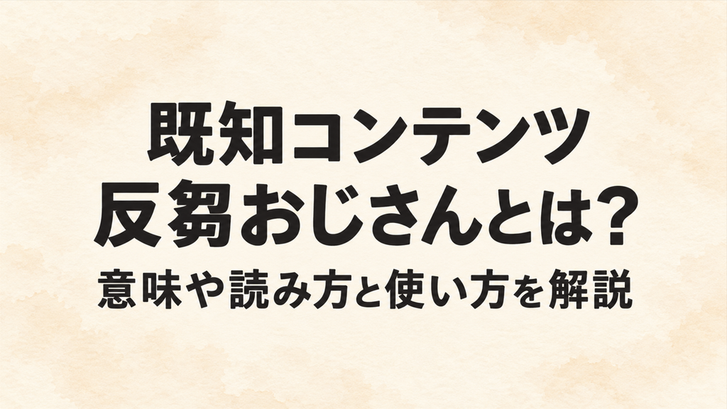 既知コンテンツ反芻おじさんとは?意味や読み方と使い方を解説